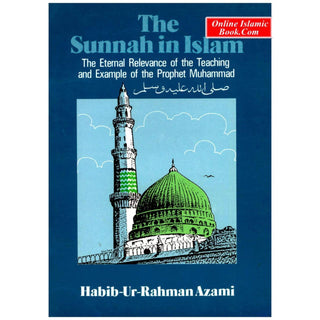 The Sunnah in Islam: The Eternal Relevance of the Teaching and Example of the Prophet Muhammad By Habib-ur-Rahman Azami