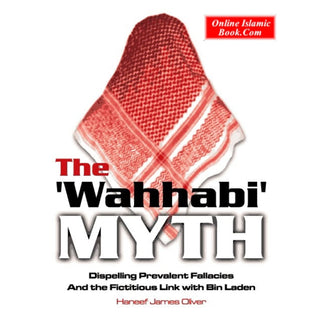 The Wahhabi Myth Dispelling Prevalent Fallacies And the Fictitious Link with Bin Laden By Haneef James Oliver