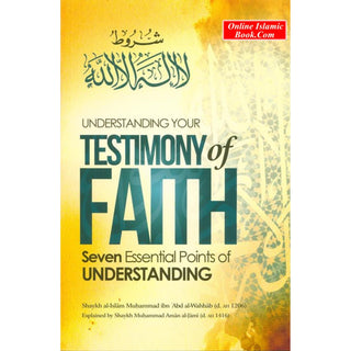 Understanding Your Testimony Of Faith; Seven Essential Points Of Understanding By Muhammad Ibn Abd al-Wahhab