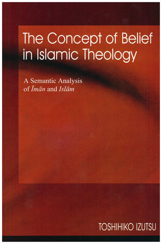 The Concept of Belief in Islamic Theology A Semantic Analysis of Iman and Islam By Toshihiko Izutsu,9789839154702,