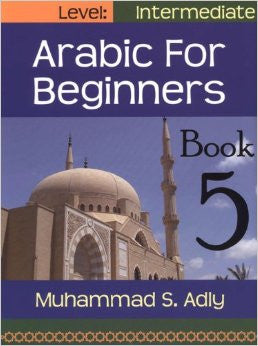 Arabic for Beginners (Book 5) Intermediate Level By Muhammad S. Adly,9780983107736,