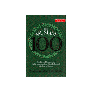 The Muslim 100: The Lives, Thoughts and Achievements of the Most Influential Muslims in History