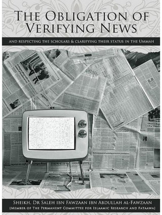 The Obligation of Verifying News (And Respecting The Scholars & Clarifying Their status In The Ummah) By Dr Shaikh Salih Al-Fawzan,9782987463542,