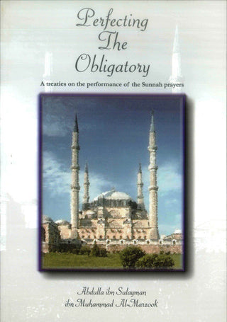 Perfecting The Obligatory : A Treatise on the Performance of the Sunnah Prayers By Abdulla Ibn Sulayman Ibn Muhammad al-Marzook,