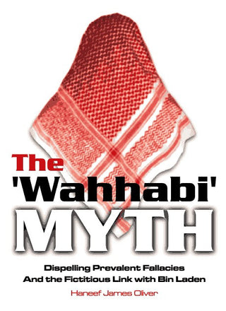 The Wahhabi Myth Dispelling Prevalent Fallacies And the Fictitious Link with Bin Laden By Haneef James Oliver,9780968905854,