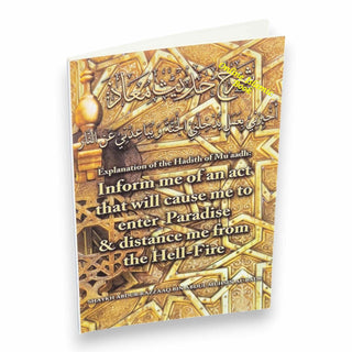 Explanation Of The Hadith Of Muaadh: Inform Me Of An Act That Will Cause Me To Enter Paradise &amp; Distance Me From The Hell-Fire By Shaykh Abdur Razzaaq bin Abdul Muhsin Al-Badr,9781943277063