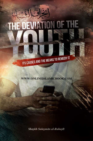 The Deviation of the Youth: Its Causes and the Means to Remedy It By Shaykh Sulayman al- Ruhayli 9781927012321